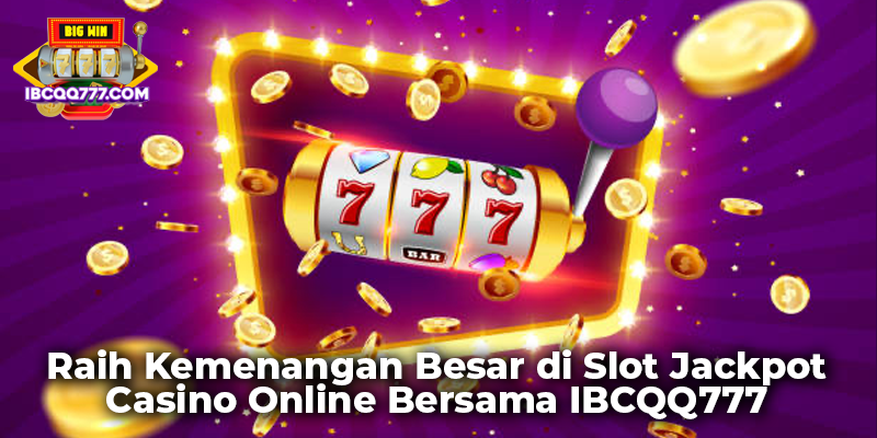 Raih Kemenangan Besar di Slot Jackpot Casino Online Bersama IBCQQ777