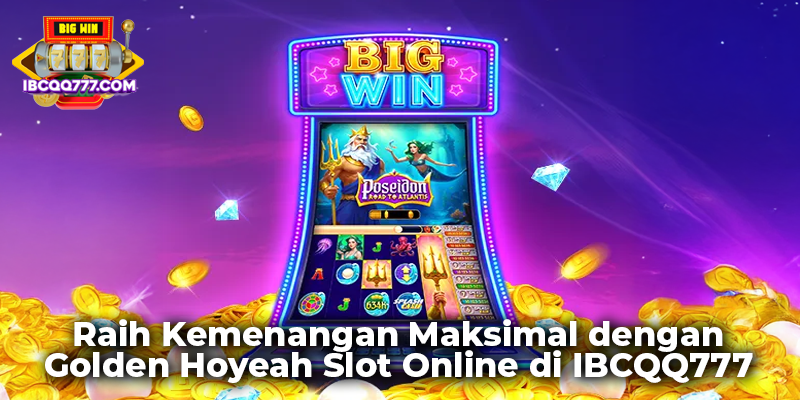 Raih Kemenangan Maksimal dengan Golden Hoyeah Slot Online di IBCQQ777