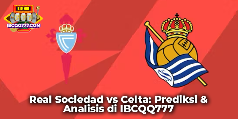 Real Sociedad vs Celta: Prediksi & Analisis di IBCQQ777