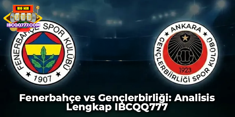 Fenerbahçe vs Gençlerbirliği: Analisis Lengkap IBCQQ777