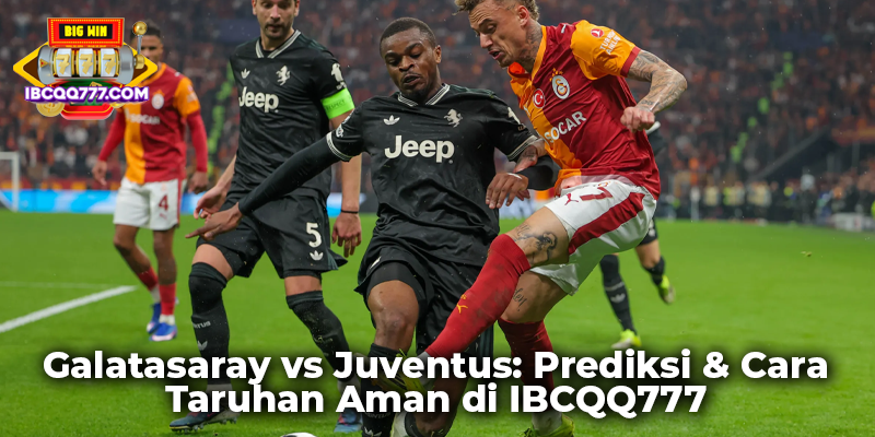 Galatasaray vs Juventus: Prediksi & Cara Taruhan Aman di IBCQQ777