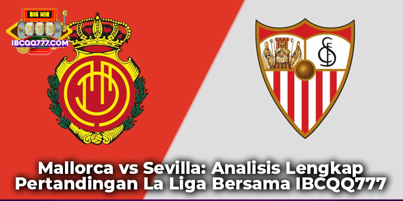 Mallorca vs Sevilla: Analisis Lengkap Pertandingan La Liga Bersama IBCQQ777