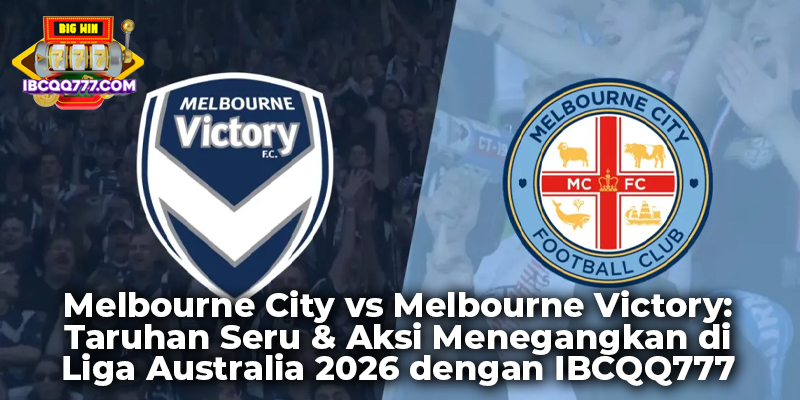 Melbourne City vs Melbourne Victory: Taruhan Seru & Aksi Menegangkan di Liga Australia 2026 dengan IBCQQ777