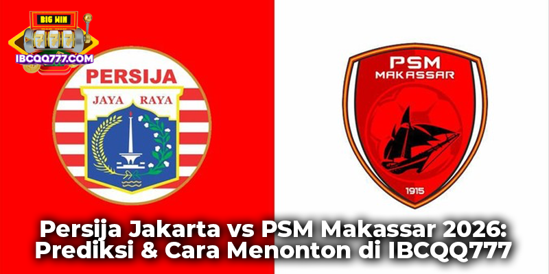 Persija Jakarta vs PSM Makassar 2026: Prediksi & Cara Menonton di IBCQQ777