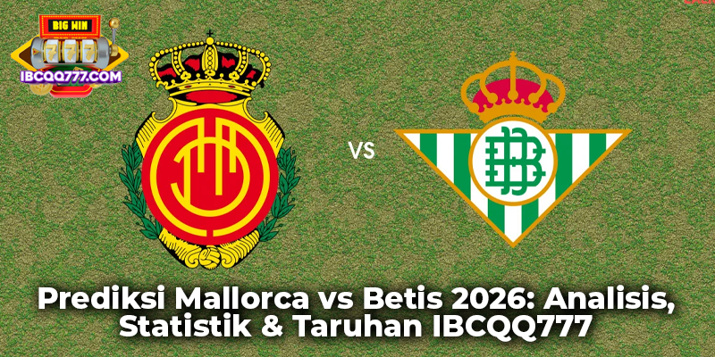Prediksi Mallorca vs Betis 2026: Analisis, Statistik & Taruhan IBCQQ777