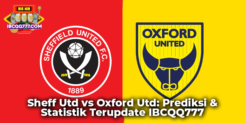 Sheff Utd vs Oxford Utd: Prediksi & Statistik Terupdate IBCQQ777