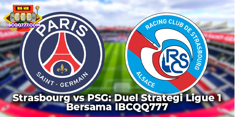 Strasbourg vs PSG: Duel Strategi Ligue 1 Bersama IBCQQ777