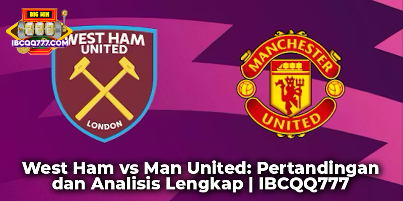 West Ham vs Man United: Pertandingan dan Analisis Lengkap | IBCQQ777