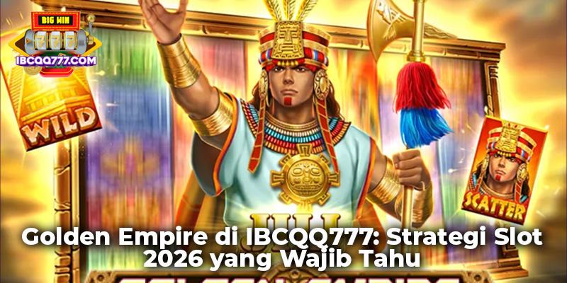 Golden Empire di IBCQQ777: Strategi Slot 2026 yang Wajib Tahu