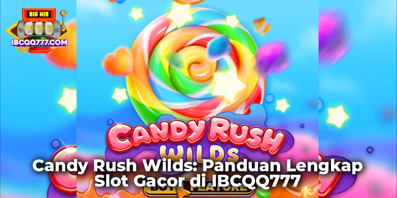 Candy Rush Wilds: Panduan Lengkap Slot Gacor di IBCQQ777