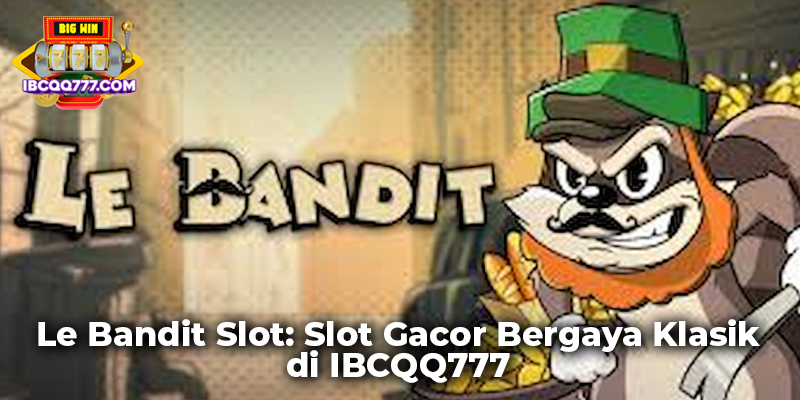 Le Bandit Slot: Slot Gacor Bergaya Klasik di IBCQQ777