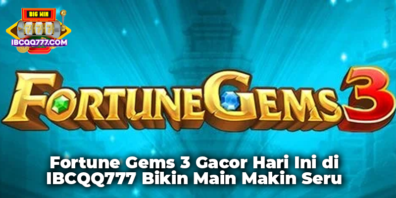 Fortune Gems 3 Gacor Hari Ini di IBCQQ777 Bikin Main Makin Seru